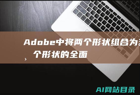 Adobe|中将两个形状组合为一个形状的全面指南|AI|Illustrator (adobe acrobat DC)